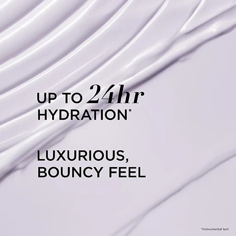 Image 1, up to 24 hour hydration. luxurious bouncy feel. image 2, formulated with hyaluronic acid to help hydrate and plump the look of skin. ceramides to help reinforce the skin barrier. adenosine to help improve visible signs of ageing. image 3, suitable for sensitive skin. dermatologically tested. image 4, after 1 night 95% experienced smoother feeling skin. after 1 week 96% said skin felt softer. real results observed in a 4 week study of 57 women. real results observed in a 4 week study of 25 women. image 5, the final step in your nightly skincare routine. image 6, day to night confidence. silky cream texture, normal to dry skin type, use in the morning. bouncy cream texture. all skin types. use in the PM. image 7, your glowing PM skin routine. cleanse, treat, hydrate face, hydrate eyes