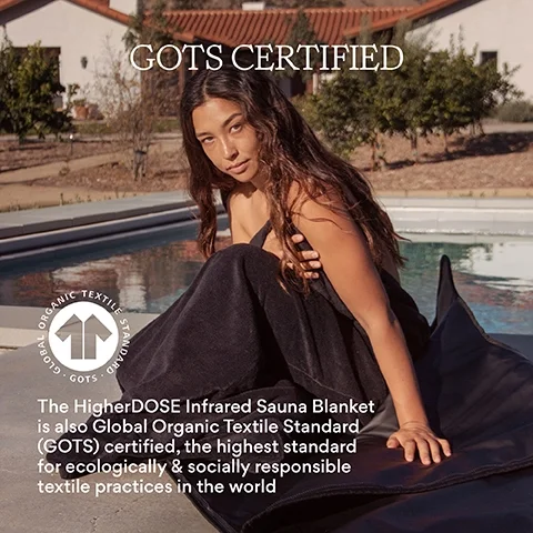 GOTS certified - Global Organic Textiles Standard. The higherDOSE Infrared Sauna Blanket is also Global Organic Textiles Standard certified, the highest standard for ecologically & socially responsible textile practices in the world.