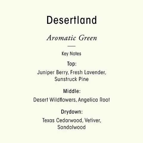 Image 1, Desertland Aromatic Green Key Notes Top: Juniper Berry, Fresh Lavender, Sunstruck Pine Middle: Desert Wildflowers, Angelica Root Drydown: Texas Cedarwood, Vetiver, Sandalwood Image 2, transport your sense with oribes three scents, citrus floral, Seductive and effervescently fresh, armomatic green, the essence of a green, blooming desert and woody floral, a vibrant field of blooming flowers.