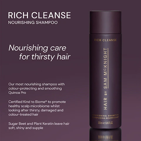 Image 1 - A dark purple shampoo bottle labeled Rich Cleanse Nourishing Shampoo with a white background, featuring text that describes its nourishing care for thirsty hair and lists ingredients like Sugar Beet and Plant Keratin for softness, alongside benefits such as color protection and scalp health.
Image 2 - Image shows two shampoo bottles side by side: on the left, a dark purple bottle labeled Rich Cleanse Nourishing Shampoo with a description about color-protecting and smoothing benefits, and on the right, a light gray bottle labeled Light Cleanse Hair & Scalp Shampoo with a description highlighting its lightweight and shine-enhancing properties.
Image 3 - A cylindrical shampoo bottle labeled Rich Cleanse is shown, featuring five-star ratings and three positive customer testimonials about the products effectiveness for hair care. The visible text includes quotes from Catherine D, Margaret K, and Fiona W.