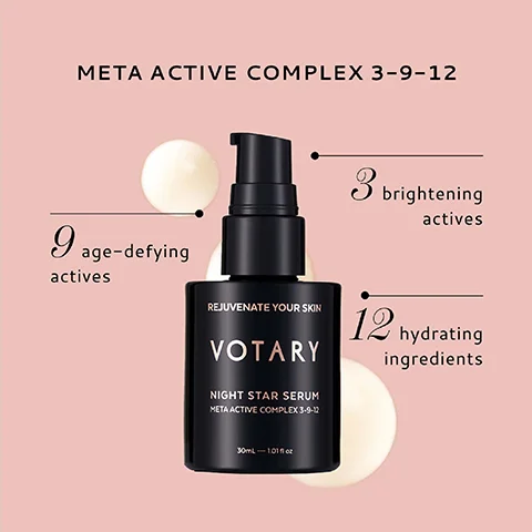 META ACTIVE COMPLEX 3-9-12 9 age-defying actives REJUVENATE YOUR SKIN VOTARY NIGHT STAR SERUM META ACTIVE COMPLEX 3-9-12 3 brightening actives 12 hydrating ingredients 30mL-101