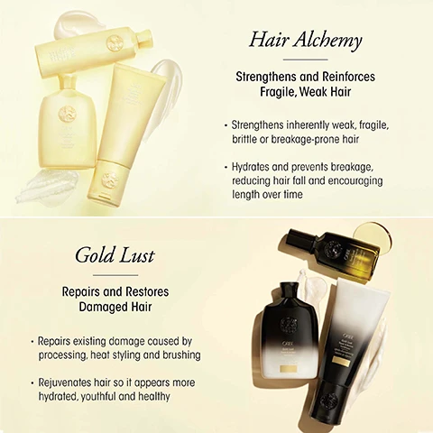 Image 1 - Image showing Oribe Hair Alchemy products and text about strengthening fragile hair, and Gold Lust products and text about repairing damaged hair. Image 2 - Oribe Hair Alchemy 1L size shampoo, conditioner, and serum products on a rock with braided hair Hair Alchemy 1L Sizes Hair is 2.9x more elastic and 133% stronger¹ ¹Based on a clinical test after 5 uses of Hair Alchemy Shampoo, Conditioner, and Fortifying Treatment Serum when used as a system vs non-conditioning shampoo.
