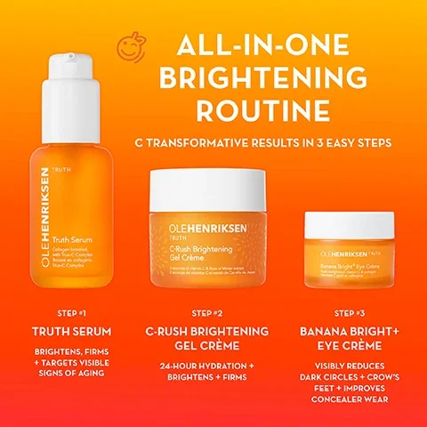 all in one brightening routine. c transformative results in 3 easy steps. step 1 = truth serum, brightens, firms and targets visible signs of aging. step 2 = c-rush brightening gel creme, 24 hour hydration, brightens and firms. step 3 = banana bright plus eye cream, visibly reduces dark circles and crow's feet and improves concealer wear.