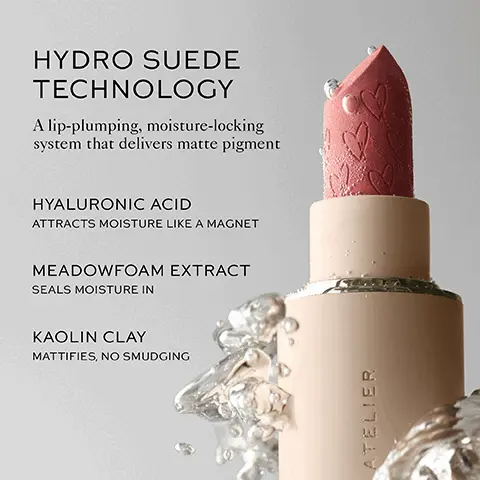 Image 1, HYDRO SUEDE TECHNOLOGY A lip-plumping, moisture-locking system that delivers matte pigment HYALURONIC ACID ATTRACTS MOISTURE LIKE A MAGNET MEADOWFOAM EXTRACT SEALS MOISTURE IN KAOLIN CLAY MATTIFIES, NO SMUDGING ATELIER Image 2, MAGNETIC CLOSURE HIDDEN MIRROR IN CAP (Perfect for on-the-go!) REFILLABLE WESTMAN ATELIER