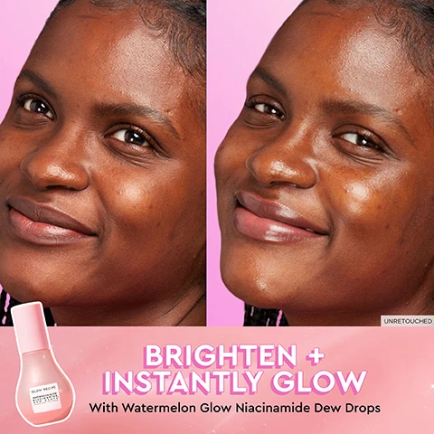 Image 1, brighten and instantly glow with watermelon glow niacinamide dew drops. unretouched. image 2, resurface and hydrate and brighten. with new watermelon glow AHA night treatment. unretouched.