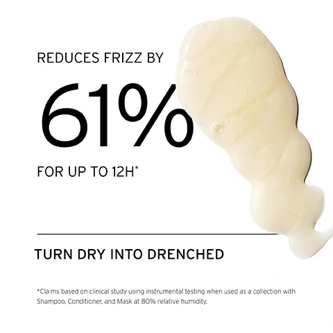 Image 1, reduces frizz by 61% for up to 12 hours. turn dry into drenched. claims based on clinical study using instrumental testing when used as a collection with shampoo, conditioner and mask at 80% relative humidity. image 2, how to use = lather product into hands. apply to roots, gently massage from hairline to crown. image 3, deeply hydrates. smooths and detangles. reduces frizz by 61% up to 12 hours in high humidity. when using the shea butter system at 80% RH.