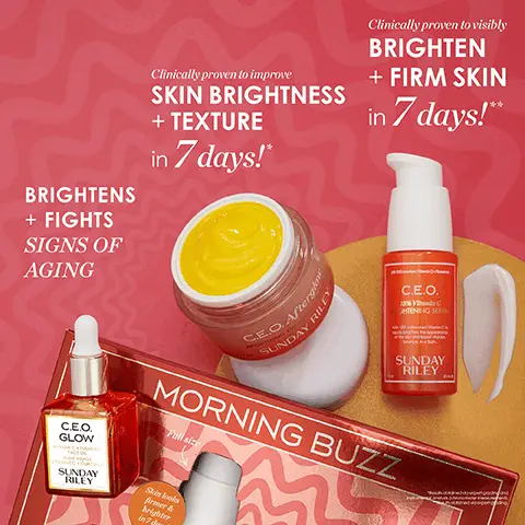 Image 1, BRIGHTENS + FIGHTS SIGNS OF AGING Clinically proven to improve SKIN BRIGHTNESS + TEXTURE in 7 days! Clinically proven to visibly BRIGHTEN + FIRM SKIN in 7 days!** Aftergl SUNDAY RILEY C.E.O. 15% Vs C HTENING SERUM SUNDAY RILEY C.E.O. GLOW SUNDAY RILEY MORNING BUZZ Full size Skin looks firmer & brighter in 7d Image 2, Morning Buzz Routine C.E.O. GLOW VIAWING TURMER FACE O SUNDAY RILEY Step 1 Recharge your skin's radiance C.E.O. 15% Vitamin C BRIGHTENING SERUM SUNDAY RILEY Step 2 Fight the look of dullness C.E.O. Afterglow BRIGHTENING Vitamin C GE. CREAM SUNDAY RILEY.. Step 3 24 hours of continuous hydration Image 3, Supercharge Your Vitamin C with a Radiance-Building Cocktail! Blend 2-3 drops of C.E.O. Glow Oil with 2 pumps of C.E.O. Serum for a brightening boost of Vitamin C. Vibrant Skin + a Firmer Appearance Apply C.E.O. Afterglow to face, neck + décolleté.