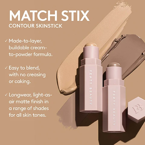 Image 1 - Image of Fenty Beautys Match Stix Contour Skinstick products with two cream sticks placed in front of a swatch of cream against a brown background, accompanied by text that states: MATCH STIX, CONTOUR SKINSTICK, Made-to-layer, buildable cream-to-powder formula, Easy to blend, with no creasing or caking, Longwear, light-as-air matte finish in a range of shades for all skin tones. Image 2 - Image 1 - Image showing a chart titled FIND YOUR BEST CONTOUR MATCH with rows indicating Softlit Shade Family and corresponding Match Stix Contour recommendations, along with color swatches; the left column lists shade ranges: Light 100-175, Light-Medium 185-250, Medium 260-340, Medium-Deep 345-425, and Deep 430-498, while the right column features contour recommendations: Soft Amber, Amber, Amber Suede, Mocha, Swedish, Truffle, Espresso, Ebony, and Caviar.