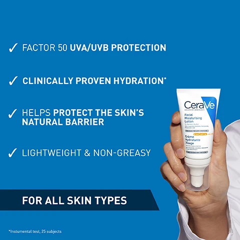 Image 1 - A person holds a tube of CeraVe Facial Moisturising Lotion against a blue background, with visible text highlighting features: Factor 50 UVA/UVB protection, clinically proven hydration, helps protect the skins natural barrier, lightweight & non-greasy, and the phrase FOR ALL SKIN TYPES.
Image 2 - A person holds a tube of CeraVe facial moisturizing lotion against a blue background, with visible text highlighting features such as factor 50 UVA/UVB protection, clinically proven hydration, helps protect the skins natural barrier, lightweight and non-greasy, and for all skin types, along with a note indicating instrumental test with 25 subjects.
Image 3 - A creamy texture of a skincare product is shown, with the words FORMULA WITH: at the top and NIACINAMIDE, VITAMIN E, and 3 ESSENTIAL CERAMIDES highlighted in blue arrows.
Image 4 - A close-up image of a white cream texture with three circular icons and descriptive text that reads: Amino Acid Help attract and hold water on the skin, Cream-to-Foam Texture Rich cream transforms into a foam as you lather into skin, Removes Makeup Gently removes makeup without stripping the skin barrier.
Image 5 - A person with a close-up view of their face is washing their cheek with a foamy cleanser, and the text on the left side reads Rich cream that transforms into a lathering foam.