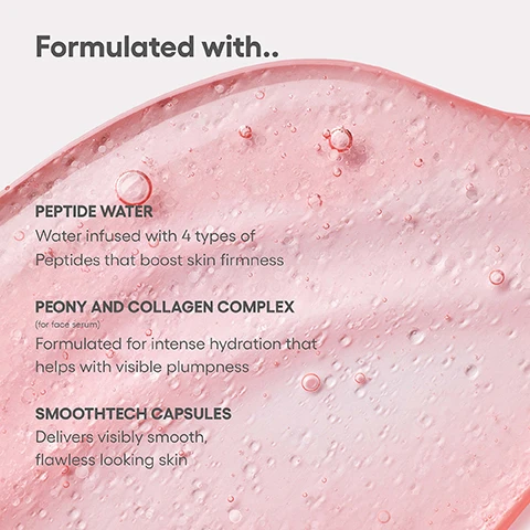 Image 1 - A close-up of a pink gel-like substance with small bubbles, displaying text that reads: Formulated with.. PEPTIDE WATER Water infused with 4 types of Peptides that boost skin firmness. PEONY AND COLLAGEN COMPLEX (for face serum) Formulated for intense hydration that helps with visible plumpness. SMOOTHTECH CAPSULES Delivers visibly smooth, flawless looking skin. Image 2 - A pink Laneige Bouncy & Firm Serum bottle containing reddish-pink liquid is displayed next to text that reads: After 8 Weeks of use 96% agreed their skin felt more dense through intense hydration* 90% agreed their skin felt firmer* 100% agreed their skin felt smoother* * Based on the self-assessment survey portion of a 8-week clinical study on 31 subjects with daily use. The bottle label says: LANEIGE BOUNCY & FIRM SERUM SÉRUM REPULPANT & RAFFERMISSANT Plump, Firm, Smooth Repulpe, Raffermit, Adoucit 30 mL / 1.01 fl. oz. Image 3 - A pink textured background with small bubbles promotes Laneige Bouncy & Firm Serum with the text Feel the Bounce See the Plump For perfectly plump skin that bounces back.