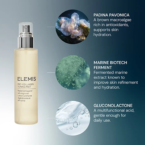 Image 1 - A frosted Elemis Pro-Collagen Toning Mist spray bottle, with text ELEMIS PRO-COLLAGEN TONING MIST Replenishing and refining toner Lotion tonifiante régénérante et affinante, is displayed alongside three circular insets highlighting ingredients: one with light-colored fan-like seaweed for Padina Pavonica A brown macroalgae rich in antioxidants, supports skin hydration; another with greenish liquid and white particles for Marine Biotech Ferment Fermented marine extract known to improve skin refinement and hydration; and a third with water bubbles for Gluconolactone A multifunctional acid, gentle enough for daily use. Image 2 - A bronze-colored Elemis Pro-Collagen Toning Mist spray bottle, covered in condensation, is shown on a grey surface with water droplets and a white flower petal, alongside visible text that reads KEY INGREDIENTS PADINA PAVONICA A brown macroalgae rich in antioxidants, supports skin hydration MARINE BIOTECH FERMENT Fermented marine extract known to improve skin refinement and hydration GLUCONOLACTONE A multifunctional acid, gentle enough for daily use, and on the bottle Elemis Pro-Collagen Toning Mist Replenishing and refining toner Lotion tonifiante régénérante et affinante. Image 3 - A four-step Elemis Pro-Collagen skincare routine is displayed, featuring a cleansing balm, toning mist, eye cream, serum, and marine cream, arranged sequentially on a light background, with text that reads: STEP 1 CLEANSE, Elemis Pro-Collagen Cleansing Balm Hydrating cleansing balm. STEP 2 TONE, Elemis Pro-Collagen Toning Mist Replenishing and refining toner Lotion tonifiante régénérante et affinante. STEP 3 TREAT, Elemis Pro-Collagen Vitality Eye Cream Replenishing eye cream, Elemis Pro-Collagen Future Restore Serum Advanced firming complex Complexe raffermissant avancé. STEP 4 MOISTURISE, Elemis Pro-Collagen Marine Cream SPF 30 Hydrating day cream SPF 30 PA+++. Image 4 - A light-colored Elemis Pro-Collagen Toning Mist spray bottle stands on a reflective surface, with accompanying text: CLINICALLY PROVEN TO PREP, REPLENISH & REFINE.* ELEMIS PRO-COLLAGEN TONING MIST, Replenishing and refining toner, Lotion tonifiante régénérante et affinante, 99% agreed this was the perfect prep for the rest of their routine.* 98% agreed skin feels replenished.* 100% agreed this product felt gentle on skin.* *Independent user trial 2024, based on 120 people. Image 5 - A close-up of a persons face showing their eye, nose, and lips, with text instructions reading: Moisten cotton pad and gentle wipe over the face and neck. Alternatively, close eyes, spritz 2-3 pumps over face. Use morning and evening.