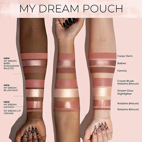 Image 5 - The image displays swatches of various makeup products in shades of pink, mauve, and gold on three arms with different skin tones, featuring the text MY DREAM POUCH, NEW MY DREAM BABY EYESHADOW PALETTE, NEW MY DREAM BLUSH DUO, NEW MY DREAM LIPSTICK, MY DREAM LIP CRAYON, Carpe Diem, Babies, Familia, Cream Blush Natasha (Mauve), Dream Glow Highlighter, Natasha (Mauve), and Natasha (Mauve).