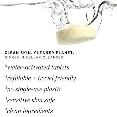 Image 1 - A light-colored tablet splashes into water on a white background, with text that reads: CLEAN SKIN. CLEANER PLANET. GINKGO MICELLAR CLEANSER. *water-activated tablets *refillable + travel friendly *no single-use plastic *sensitive skin safe *clean ingredients. Image 2 - A light gray background with subtle water ripples lists product ingredients and their benefits: HERO INGREDIENTS GINKGO MICELLAR CLEANSER, ginkgo biloba Antioxidant-rich, soothes, protects & balances skin barrier, clary sage Clarifies & calms sensitive, congested skin, kigelia africana fruit Firms, soothes inflammation, rejuvenates, and cinnamon bark Natural antibacterial, helps clarify skin. Image 3 - A white bottle of ginkgo micellar cleanser and a gold packet of ginkgo micellar cleanser tablets from Ere Perez are shown on a light surface with three light-colored round tablets, with visible text reading ginkgo micellar cleanser, Ere Perez, ginkgo micellar cleanser tablets, tableta de agua micellar con ginkgo, 3 x micellar tablets EACH TABLET MAKES 100ML, and 1 PURCHASE = 3 X 100ML REFILLS. Image 4 - The image illustrates HOW IT WORKS, a four-step process for preparing a ginkgo micellar cleanser: first, a hand drops a tablet into an open bottle, showing visible text #1 DROP 1 X TABLET, ginkgo micellar cleanser, Ere Perez, micellar tableta de micellar con, and 3 x micellar tablet each tablet makes; second, water is poured into the bottle, displaying text #2 ADD DRINKING WATER and ADD 100ML WATER; third, the now capped bottle sits upright, featuring text #3 WAIT 4 HOURS, ginkgo micellar cleanser, and Ere Perez; and fourth, a hand shakes the capped bottle, with text #4 SHAKE BEFORE USE, ginkgo micellar cleanser, and Ere Perez.