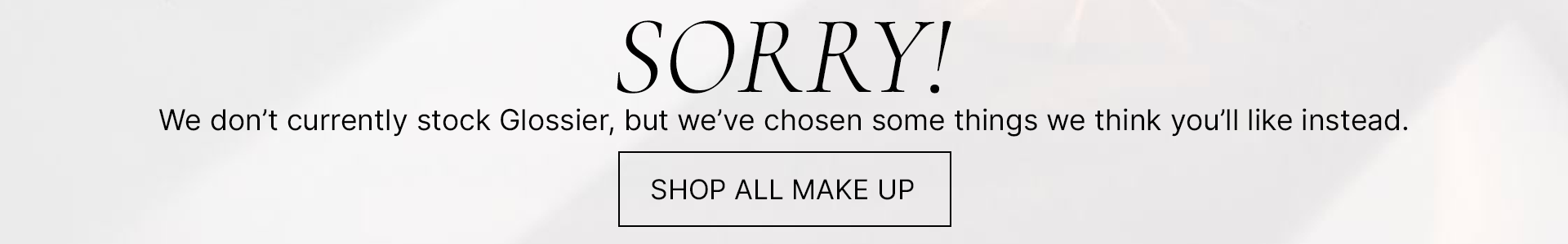 Sorry! We don't currently stock Glossier, but we've chosen some things we think you'll like instead, shop all make up