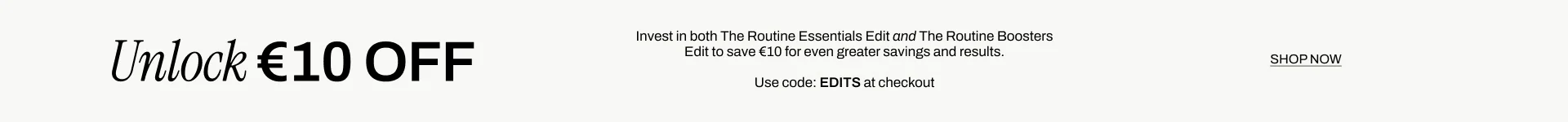 Unlock £10 off when you invest in BOTH the routine essentials edit and the routine boosters edit to save £10 for even greater savings and results. Use code EDITS at checkout